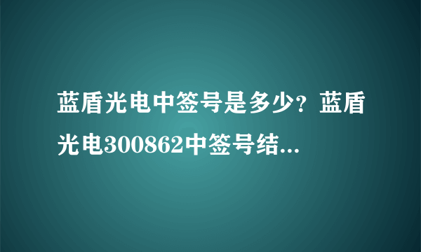 蓝盾光电中签号是多少？蓝盾光电300862中签号结果一览表-飞外网