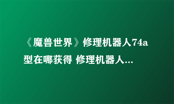 《魔兽世界》修理机器人74a型在哪获得 修理机器人74a型获得方法