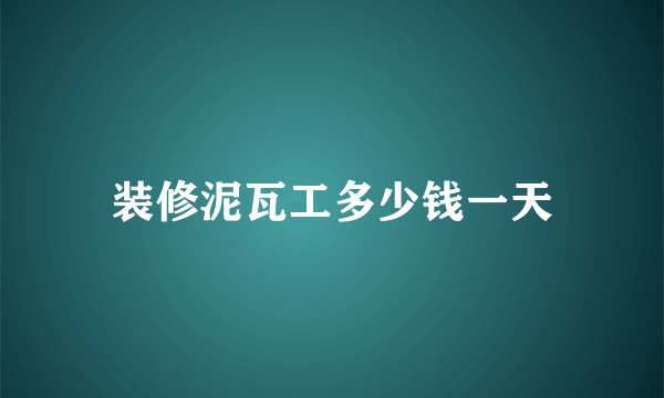 装修泥瓦工多少钱一天