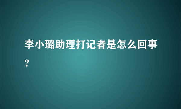 李小璐助理打记者是怎么回事？