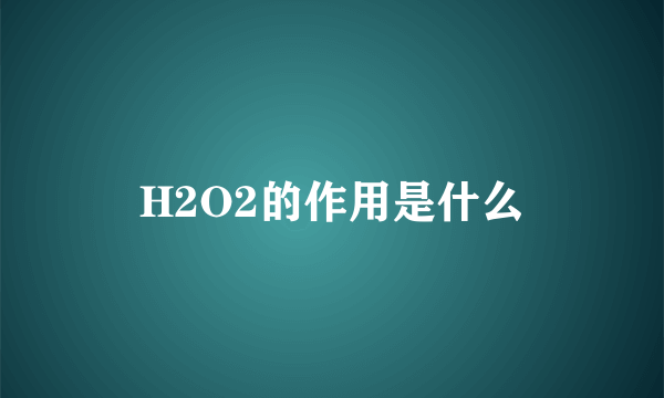 H2O2的作用是什么