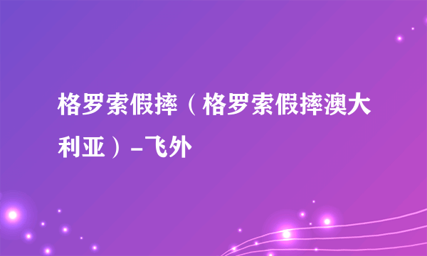 格罗索假摔（格罗索假摔澳大利亚）-飞外