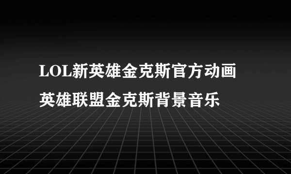 LOL新英雄金克斯官方动画 英雄联盟金克斯背景音乐