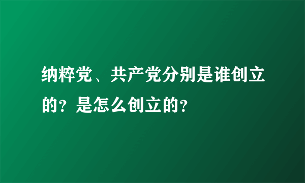 纳粹党、共产党分别是谁创立的？是怎么创立的？