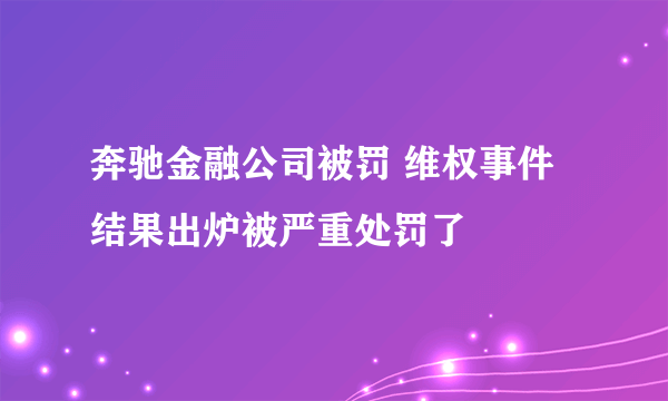 奔驰金融公司被罚 维权事件结果出炉被严重处罚了