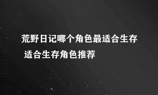 荒野日记哪个角色最适合生存 适合生存角色推荐