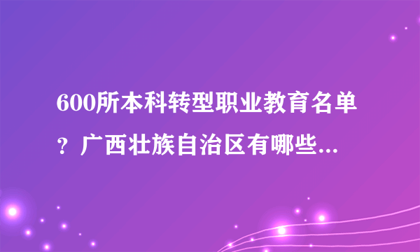 600所本科转型职业教育名单？广西壮族自治区有哪些高校要降级呢？