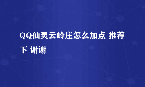 QQ仙灵云岭庄怎么加点 推荐下 谢谢
