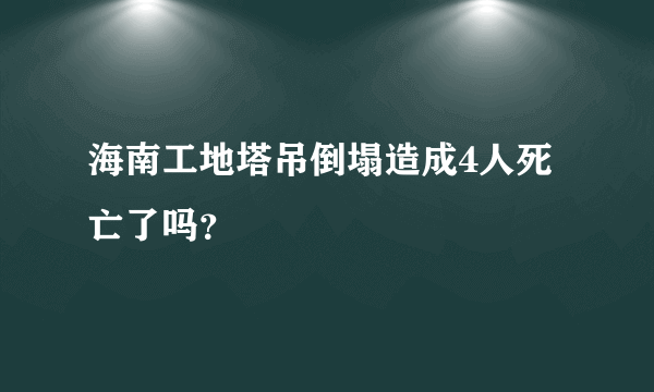 海南工地塔吊倒塌造成4人死亡了吗？