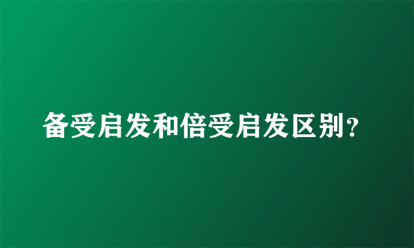备受启发和倍受启发区别？