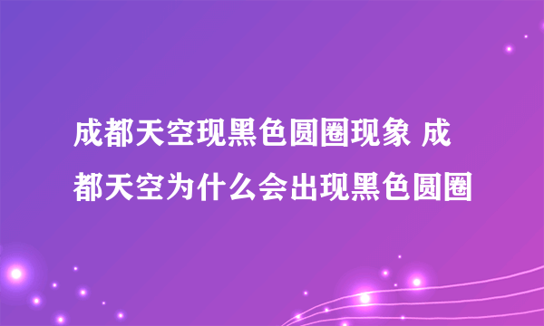 成都天空现黑色圆圈现象 成都天空为什么会出现黑色圆圈