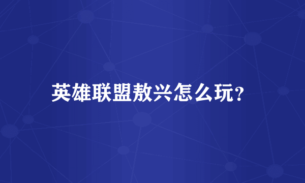 英雄联盟敖兴怎么玩？