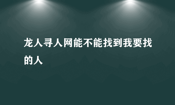 龙人寻人网能不能找到我要找的人