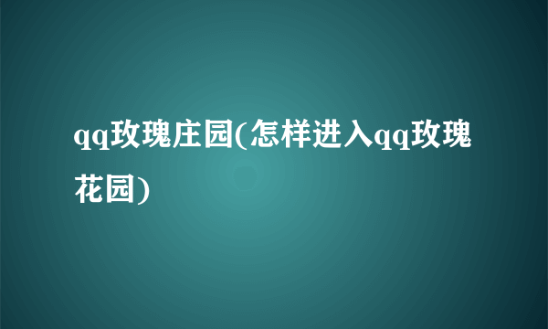 qq玫瑰庄园(怎样进入qq玫瑰花园)
