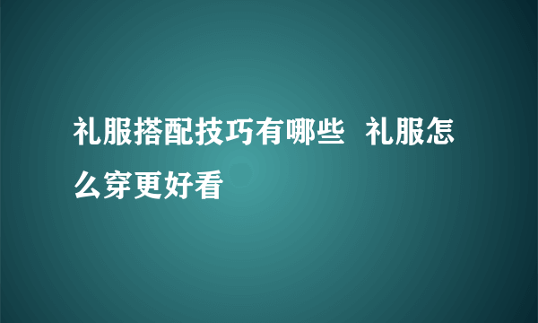 礼服搭配技巧有哪些  礼服怎么穿更好看