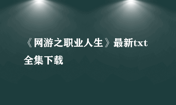 《网游之职业人生》最新txt全集下载