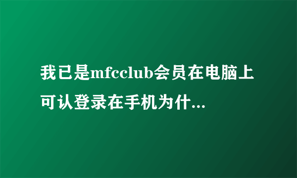 我已是mfcclub会员在电脑上可认登录在手机为什么就打不开