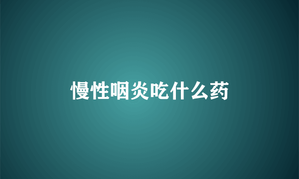 慢性咽炎吃什么药
