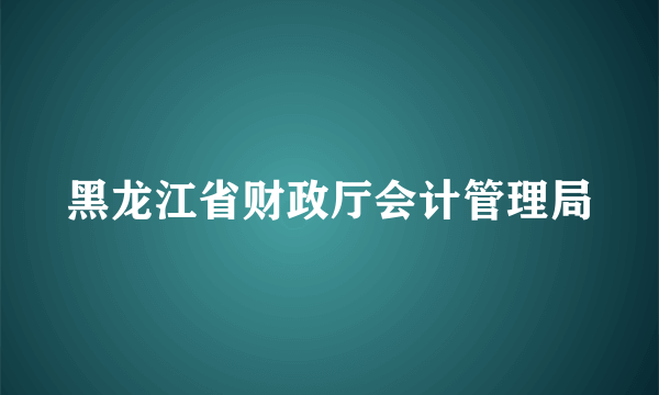 黑龙江省财政厅会计管理局