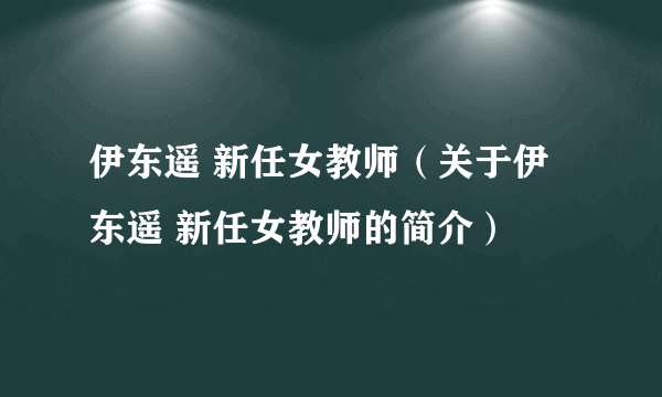 伊东遥 新任女教师（关于伊东遥 新任女教师的简介）