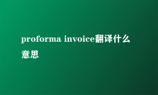 proforma invoice翻译什么意思