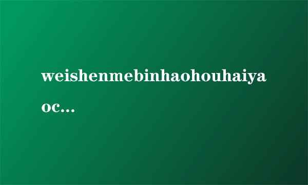 weishenmebinhaohouhaiyaocheyao
