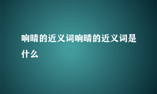 响晴的近义词响晴的近义词是什么