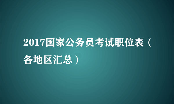 2017国家公务员考试职位表（各地区汇总）