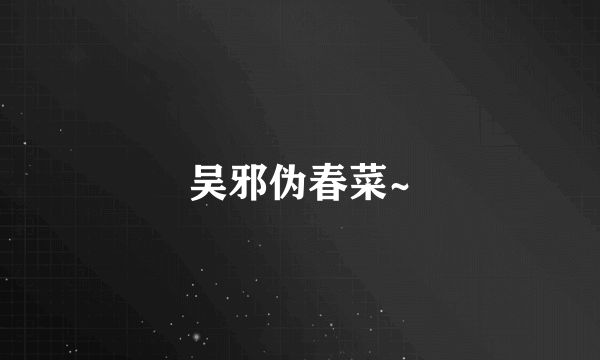 吴邪伪春菜~