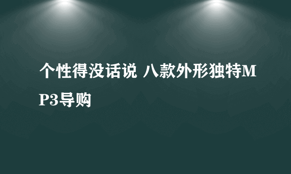 个性得没话说 八款外形独特MP3导购