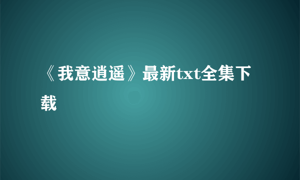 《我意逍遥》最新txt全集下载