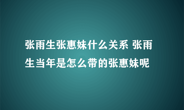 张雨生张惠妹什么关系 张雨生当年是怎么带的张惠妹呢