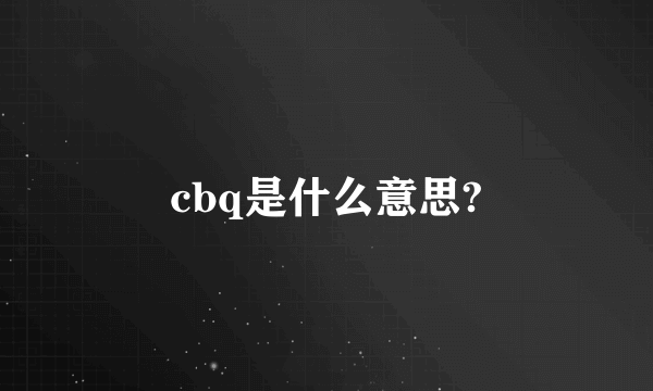 cbq是什么意思?