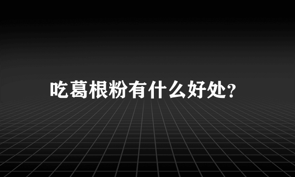 吃葛根粉有什么好处？