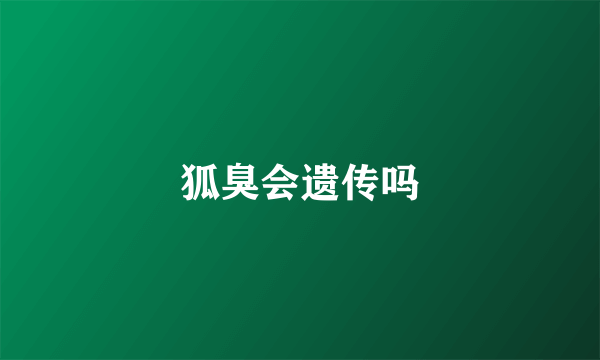 狐臭会遗传吗