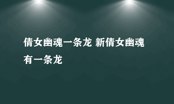 倩女幽魂一条龙 新倩女幽魂有一条龙