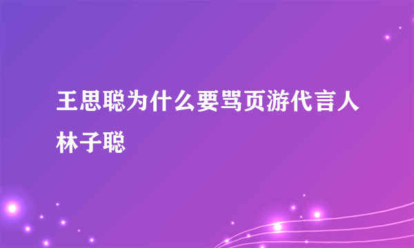 王思聪为什么要骂页游代言人林子聪
