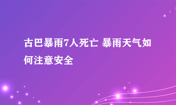 古巴暴雨7人死亡 暴雨天气如何注意安全