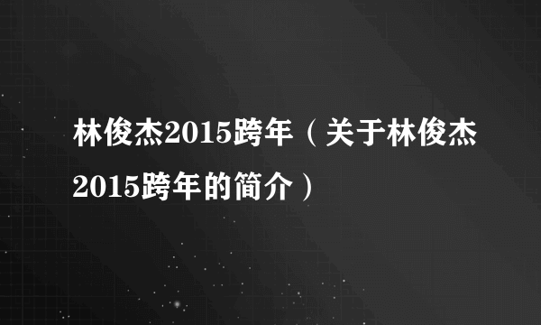 林俊杰2015跨年（关于林俊杰2015跨年的简介）