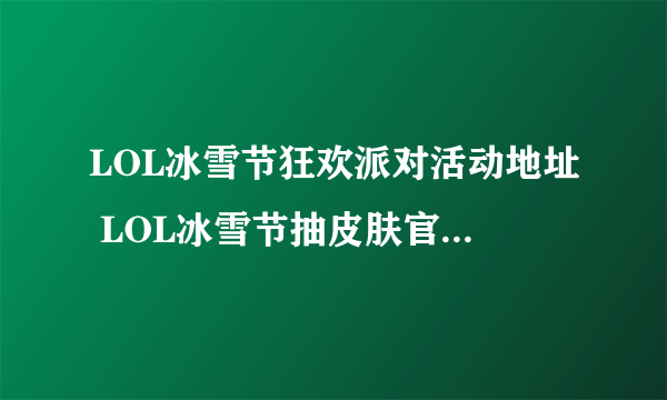 LOL冰雪节狂欢派对活动地址 LOL冰雪节抽皮肤官网活动网址