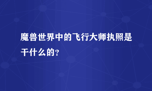 魔兽世界中的飞行大师执照是干什么的？