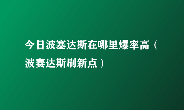 今日波塞达斯在哪里爆率高（波赛达斯刷新点）