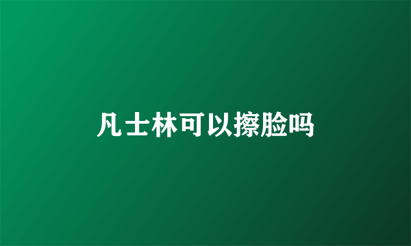 凡士林可以擦脸吗