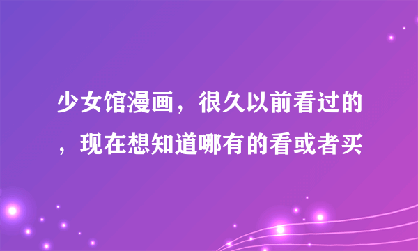 少女馆漫画，很久以前看过的，现在想知道哪有的看或者买