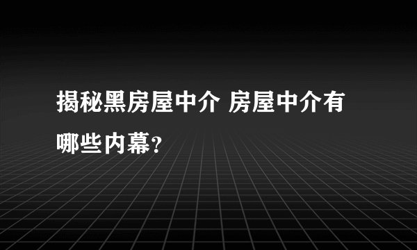 揭秘黑房屋中介 房屋中介有哪些内幕？