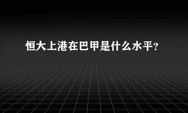 恒大上港在巴甲是什么水平？