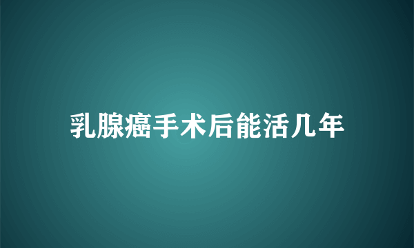 乳腺癌手术后能活几年