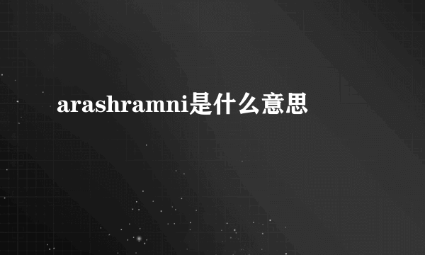 arashramni是什么意思