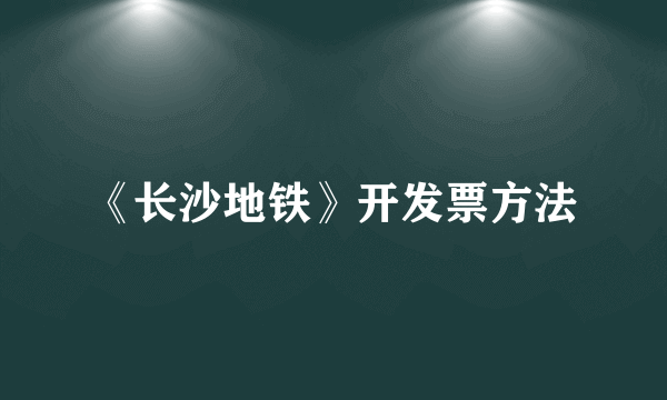 《长沙地铁》开发票方法
