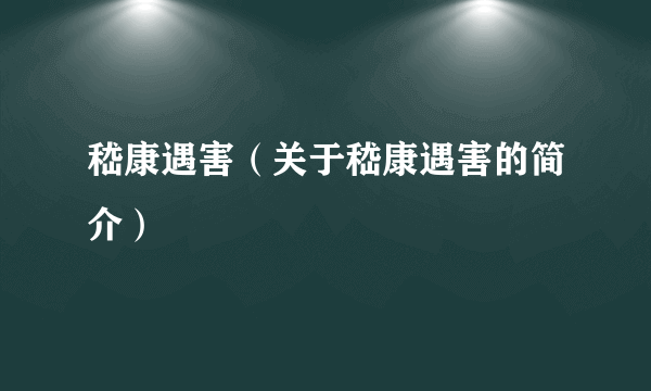 嵇康遇害（关于嵇康遇害的简介）